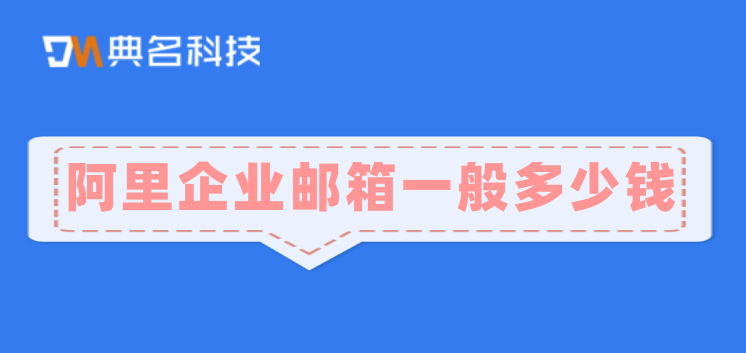 阿里企业邮箱一般多少钱