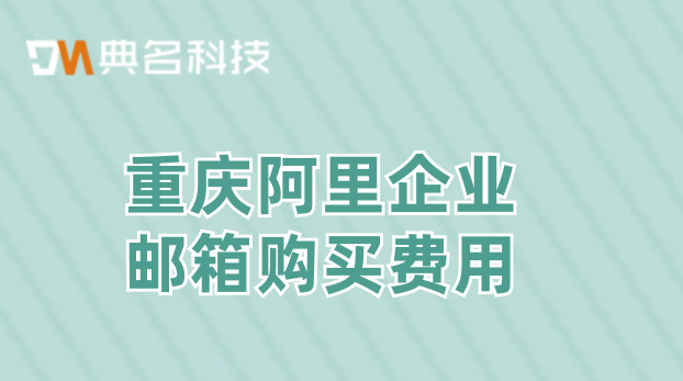重庆阿里企业邮箱购买费用