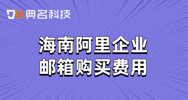 阿里邮箱如何购买东西？海南阿里企业邮箱购买费用
