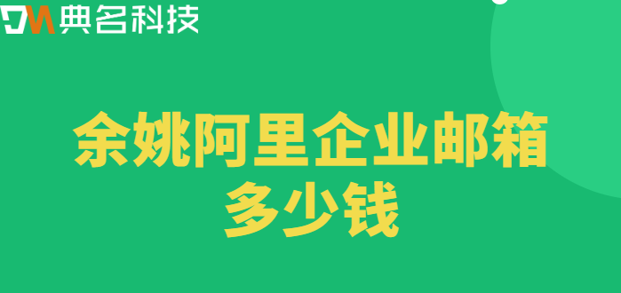余姚企业邮箱价格：余姚阿里企业邮箱多少钱