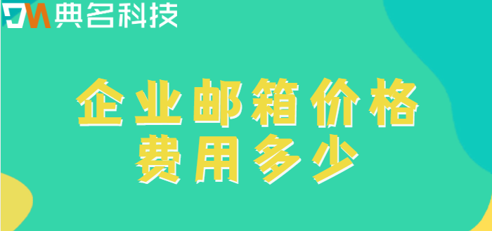 企业邮箱的价格：企业邮箱价格费用多少
