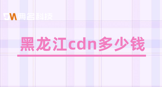 黑龙江cdn多少钱