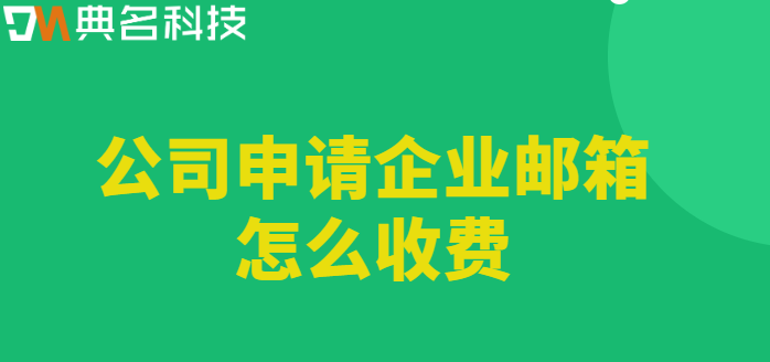 申请企业邮箱费用低：公司申请企业邮箱怎么收费