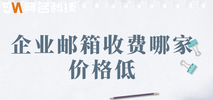 广东企业邮箱收费低：企业邮箱收费哪家价格低