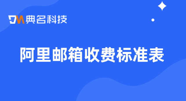阿里邮箱收费标准表:阿里企业邮箱收费吗