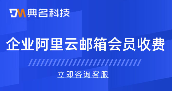 企业阿里云邮箱会员收费:阿里企业邮箱收费吗