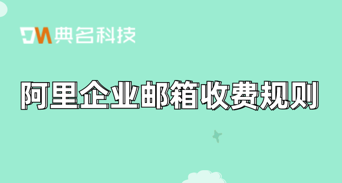 阿里收费版企业邮箱：阿里企业邮箱收费规则