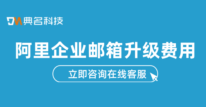 阿里企业邮箱升级费用：阿里企业邮箱需要收费