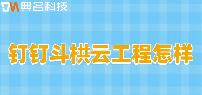 斗栱云工程用户体验:钉钉斗栱云工程怎样