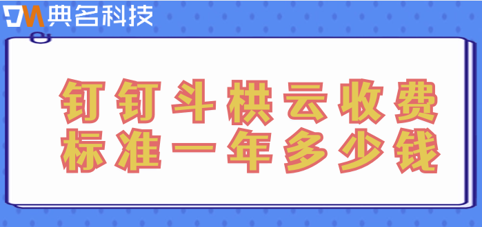斗栱云 钉钉:钉钉斗栱云收费标准一年多少钱