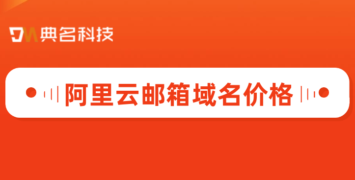 阿里云邮箱服务价格:阿里云邮箱域名价格