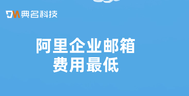 阿里企业邮箱费用最低:阿里邮箱的费用怎么支付
