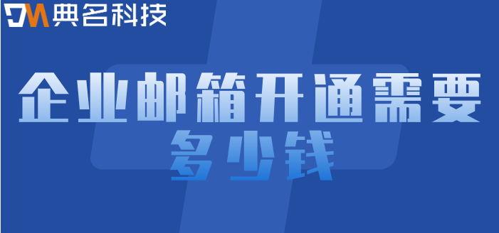 企业邮箱网址费用:企业邮箱开通需要多少钱