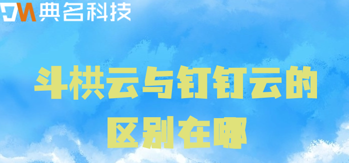 斗栱云与钉钉云的区别在哪