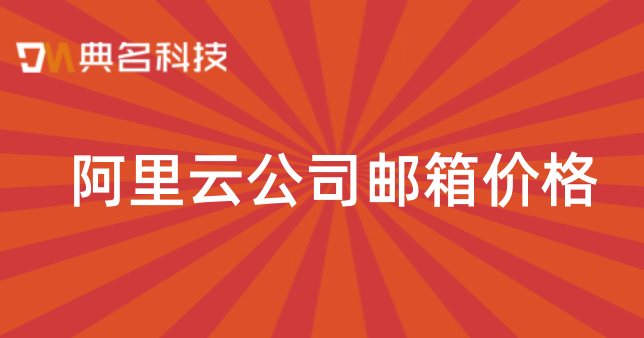 阿里云邮箱企业价格:阿里云公司邮箱价格