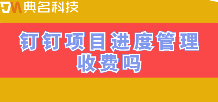 钉钉项目进度管理收费吗