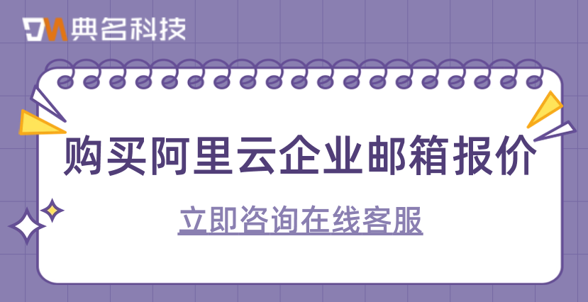 购买阿里云企业邮箱报价:阿里企业邮箱购买与设置