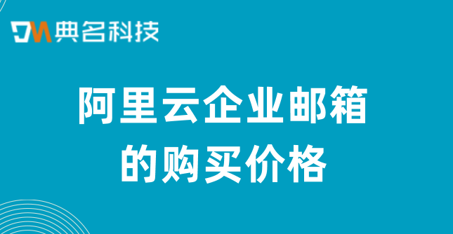 阿里云企业邮箱的购买价格:长沙阿里企业邮箱购买流程