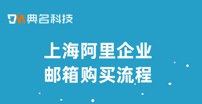 企业邮箱购买价格:上海阿里企业邮箱购买流程