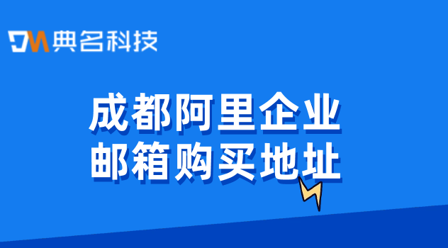 企业邮箱费用：成都阿里企业邮箱购买地址