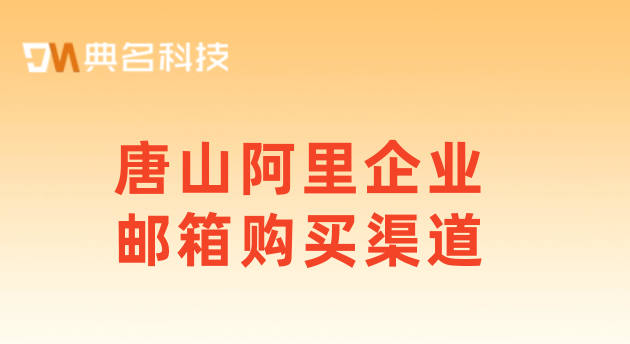 企业邮箱价格：唐山阿里企业邮箱购买渠道
