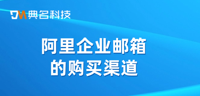 企业邮箱价格:阿里企业邮箱的购买渠道