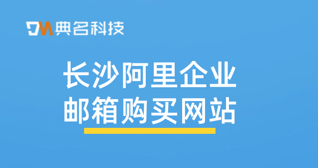阿里企业邮箱价格：长沙阿里企业邮箱购买网站