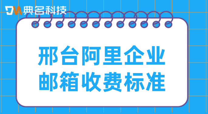 邢台阿里企业邮箱收费标准