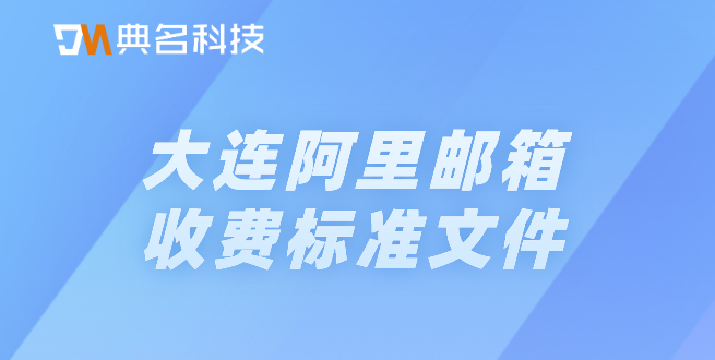 大连阿里邮箱收费标准文件