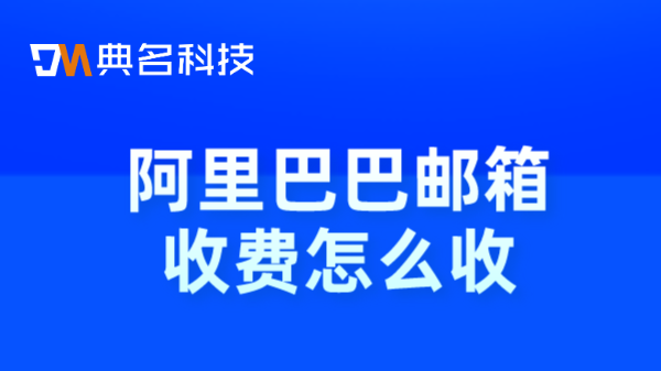 阿里企业邮箱注册收费吗?阿里巴巴邮箱收费怎么收