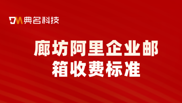 廊坊阿里企业邮箱收费标准:阿里云邮箱是收费的吗