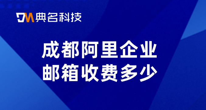 成都阿里企业邮箱收费多少