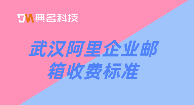 武汉阿里企业邮箱收费标准