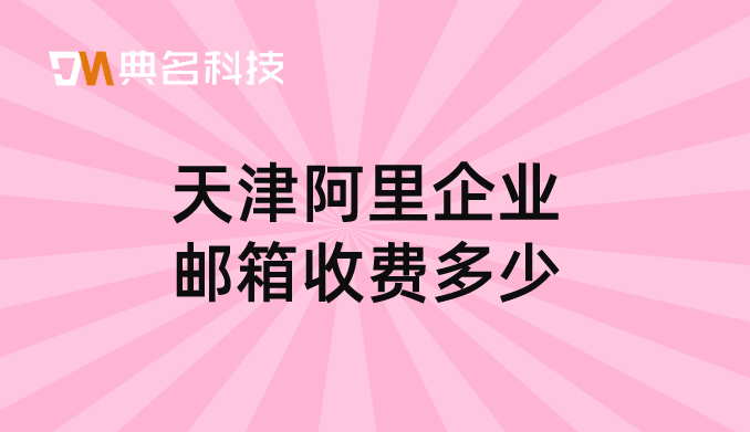 阿里巴巴注册邮箱收费吗?天津阿里企业邮箱收费多少