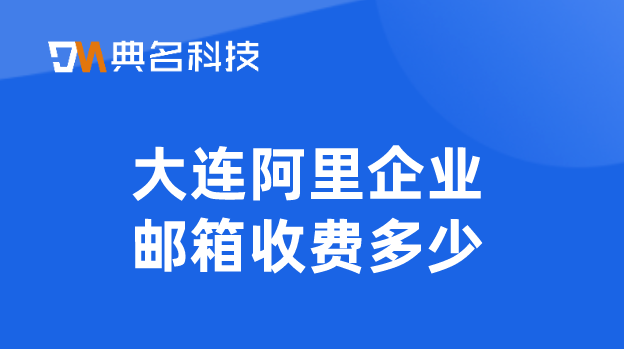 阿里邮箱收费标准表:大连阿里企业邮箱收费多少