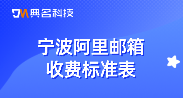 宁波阿里邮箱收费标准表：阿里邮箱收费版报价怎么设置