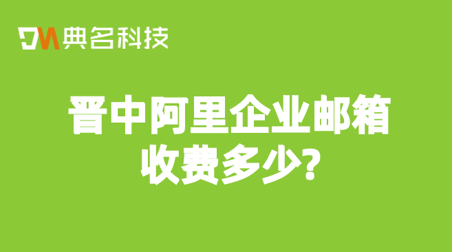 阿里企业邮箱 免费和收费:晋中阿里企业邮箱收费多少