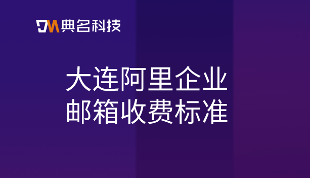 大连阿里企业邮箱收费标准:阿里邮箱是怎么收费的呢
