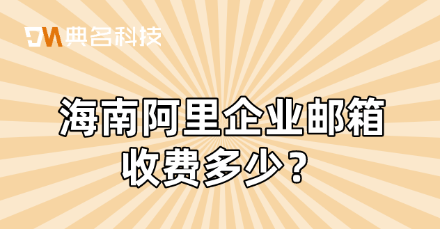 阿里企业邮箱免费和收费:海南阿里企业邮箱收费多少