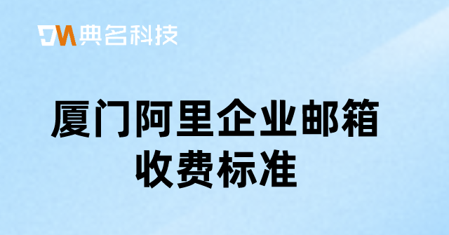 厦门阿里企业邮箱收费标准:阿里巴巴收费邮箱如何注册