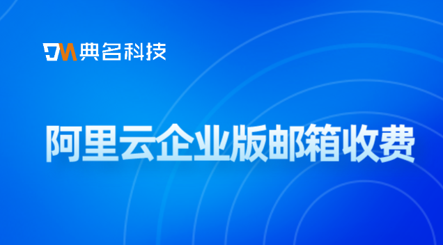 阿里云企业版邮箱收费:阿里云邮箱自动转发收费