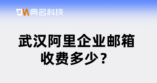 开通阿里云企业邮箱费用：武汉阿里企业邮箱收费多少