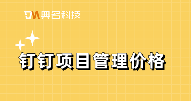 钉钉项目费用管理：钉钉项目管理价格