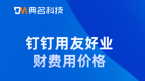 商丘企业财务管理软件:钉钉用友好业财费用价格