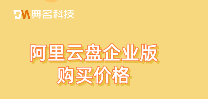 阿里企业网盘:阿里云盘企业版购买价格