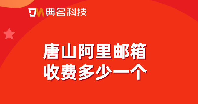 阿里云企业邮箱怎么购买邮件?唐山阿里邮箱收费多少一个
