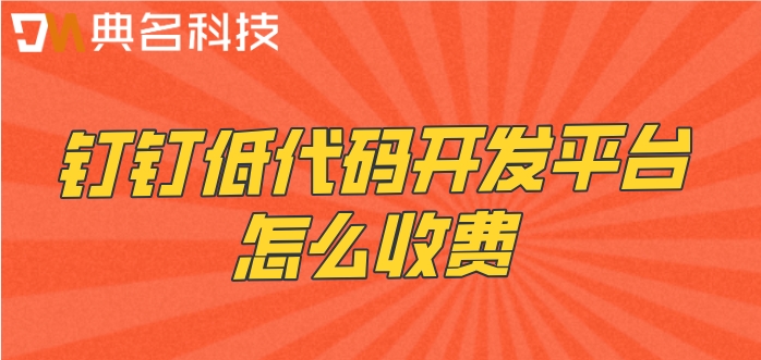 钉钉 低代码 开源:钉钉低代码开发平台怎么收费