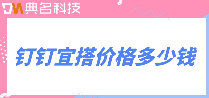 钉钉落子低代码:钉钉宜搭价格多少钱