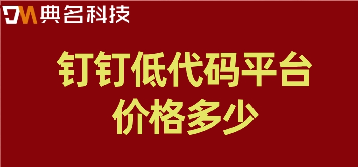 钉钉低代码接口:钉钉低代码平台价格多少