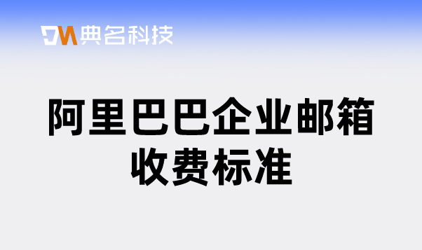 阿里巴巴企业邮箱收费标准：厦门阿里邮箱收费多少一个